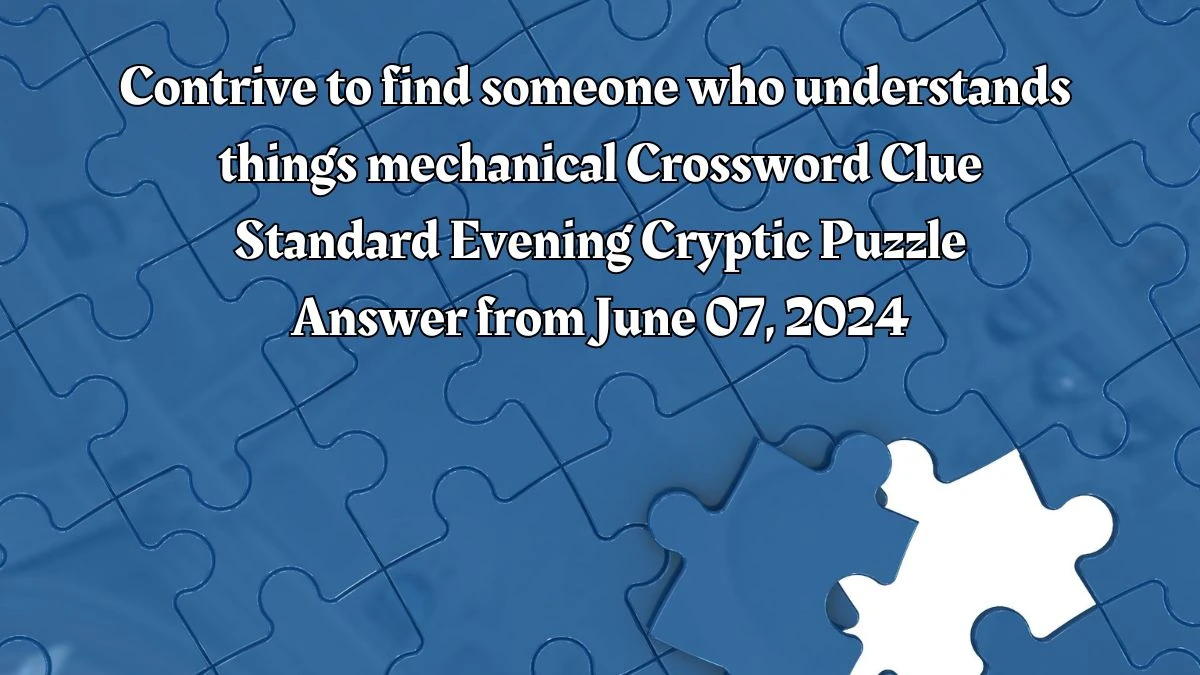 Contrive to find someone who understands things mechanical Crossword Clue Standard Evening Cryptic Puzzle Answer from June 07, 2024