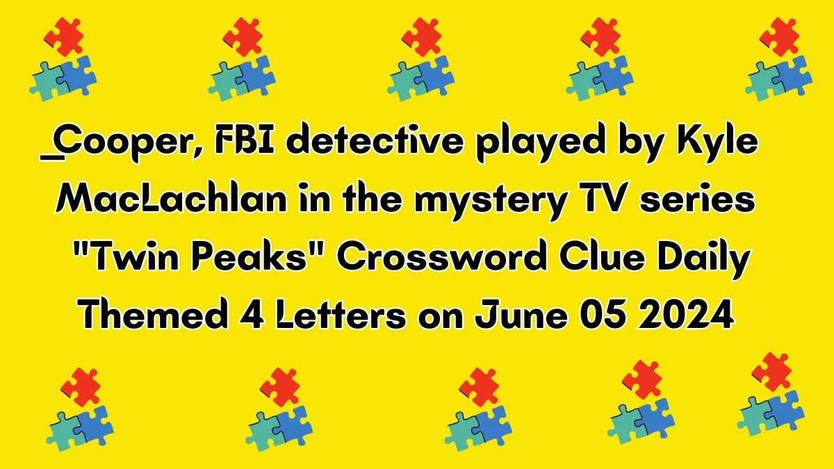 ___Cooper, FBI detective played by Kyle MacLachlan in the mystery TV series Twin Peaks Crossword Clue Daily Themed 4 Letters on June 05 2024