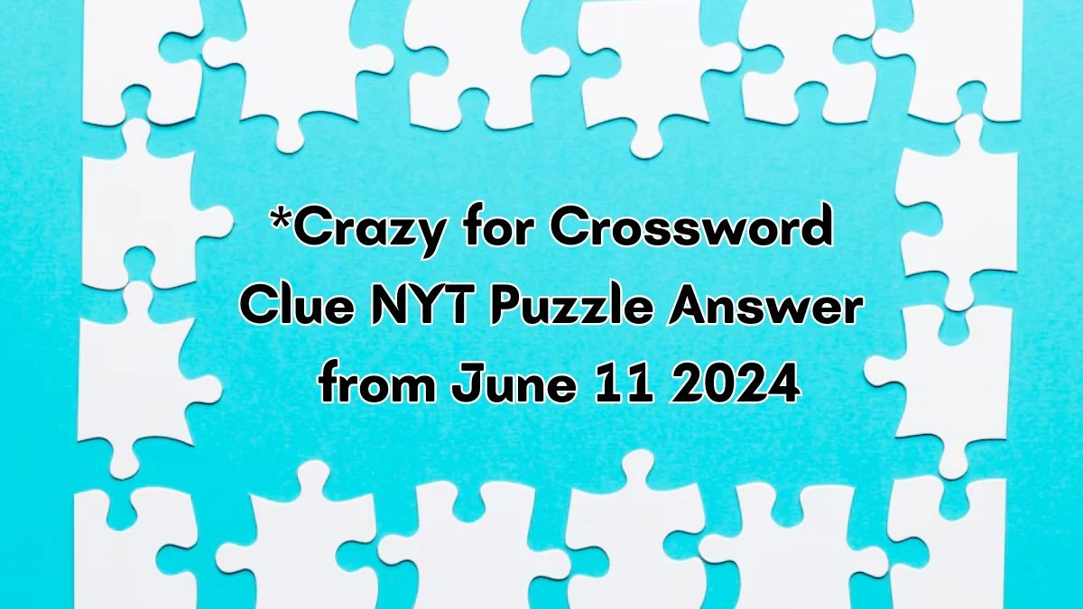 *Crazy for Crossword Clue NYT Puzzle Answer from June 11 2024 News