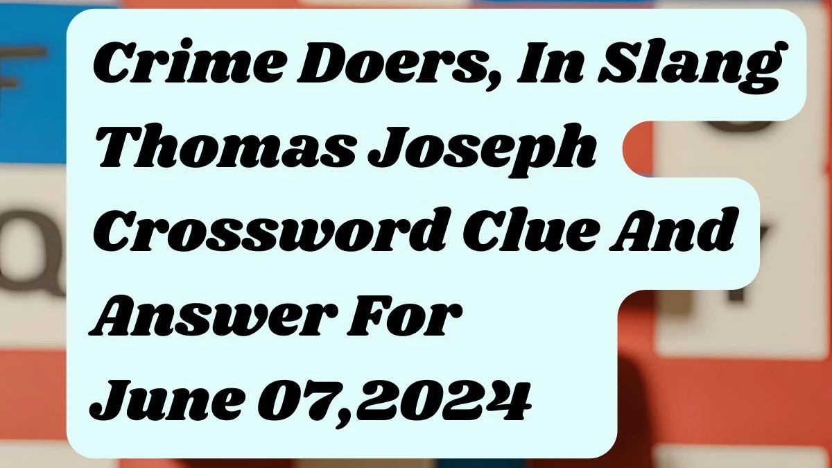 Crime Doers, In Slang Thomas Joseph Crossword Clue And Answer For June 07, 2024