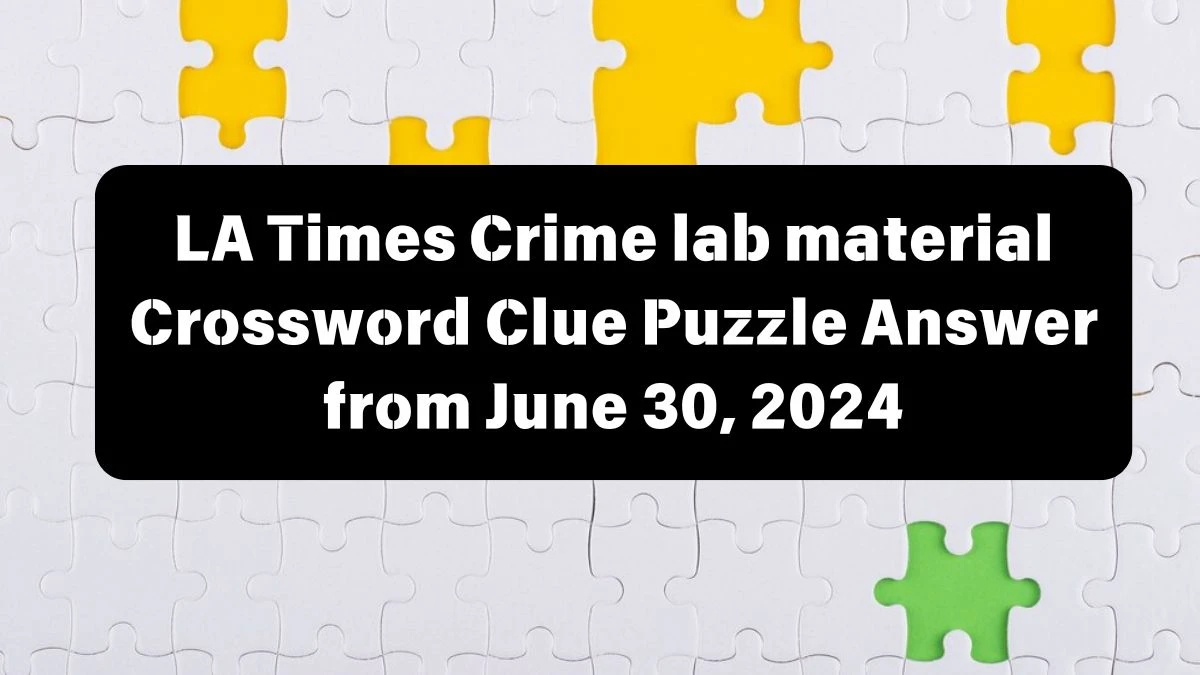 Crime lab material LA Times Crossword Clue Puzzle Answer from June 30, 2024
