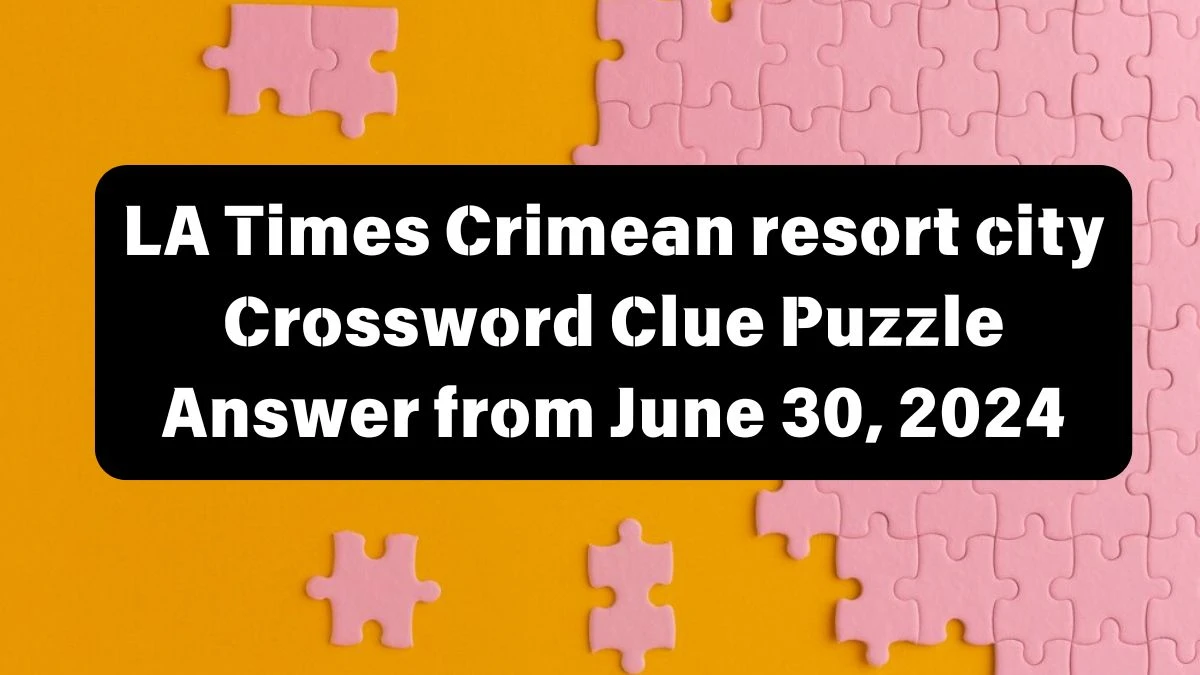 LA Times Crimean resort city Crossword Clue Puzzle Answer from June 30, 2024
