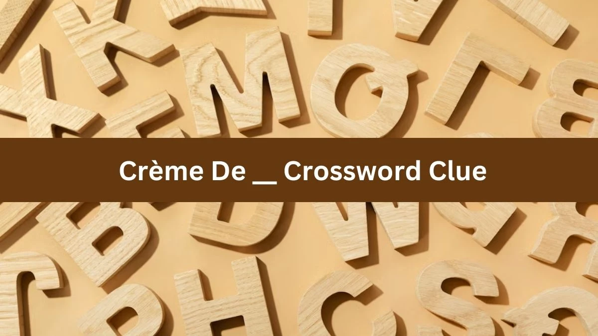 LA Times Crème De __ Crossword Clue Puzzle Answer from June 28, 2024