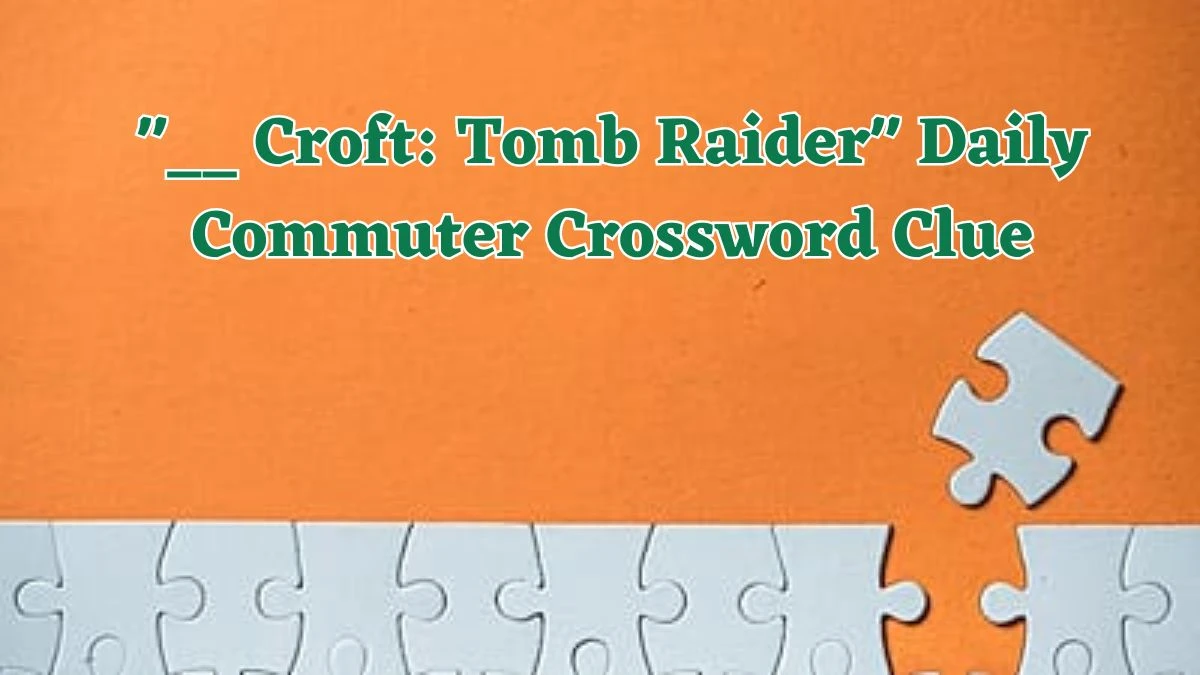 __ Croft: Tomb Raider Daily Commuter Crossword Clue Puzzle Answer from June 13 2024