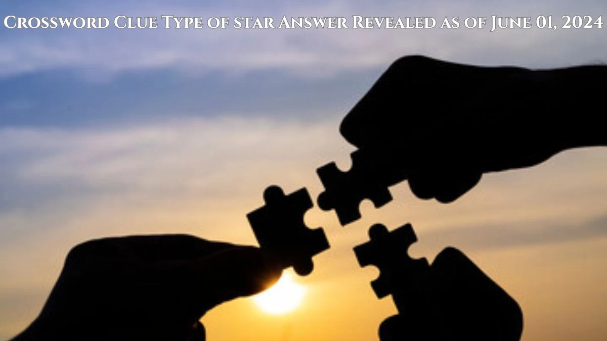 Crossword Clue Type of star Answer Revealed as of June 01, 2024