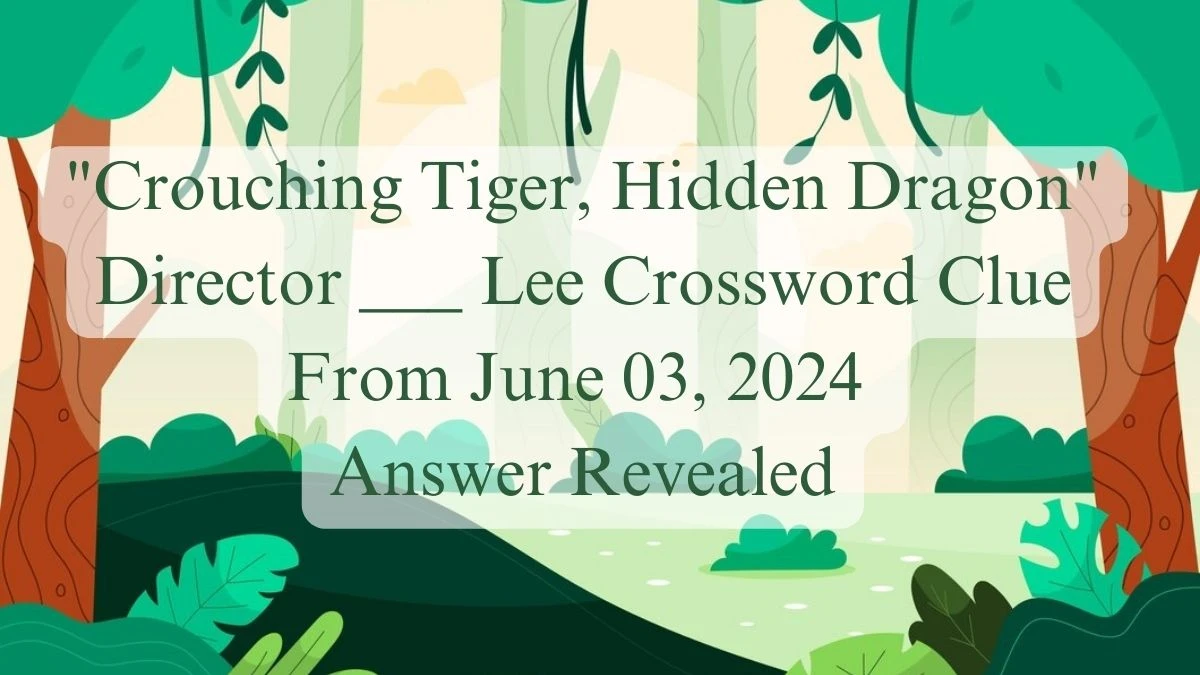 Crouching Tiger, Hidden Dragon Director ___ Lee Crossword Clue From June 03, 2024 Answer Revealed