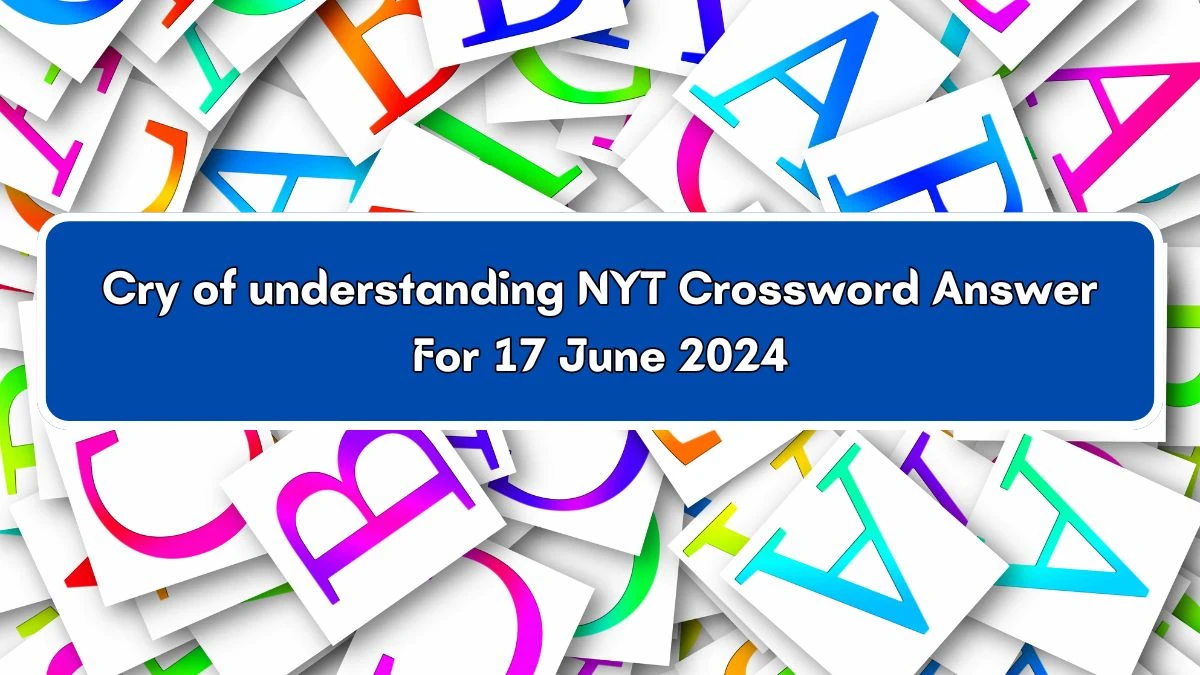 NYT Cry of understanding Crossword Clue Puzzle Answer from June 17, 2024