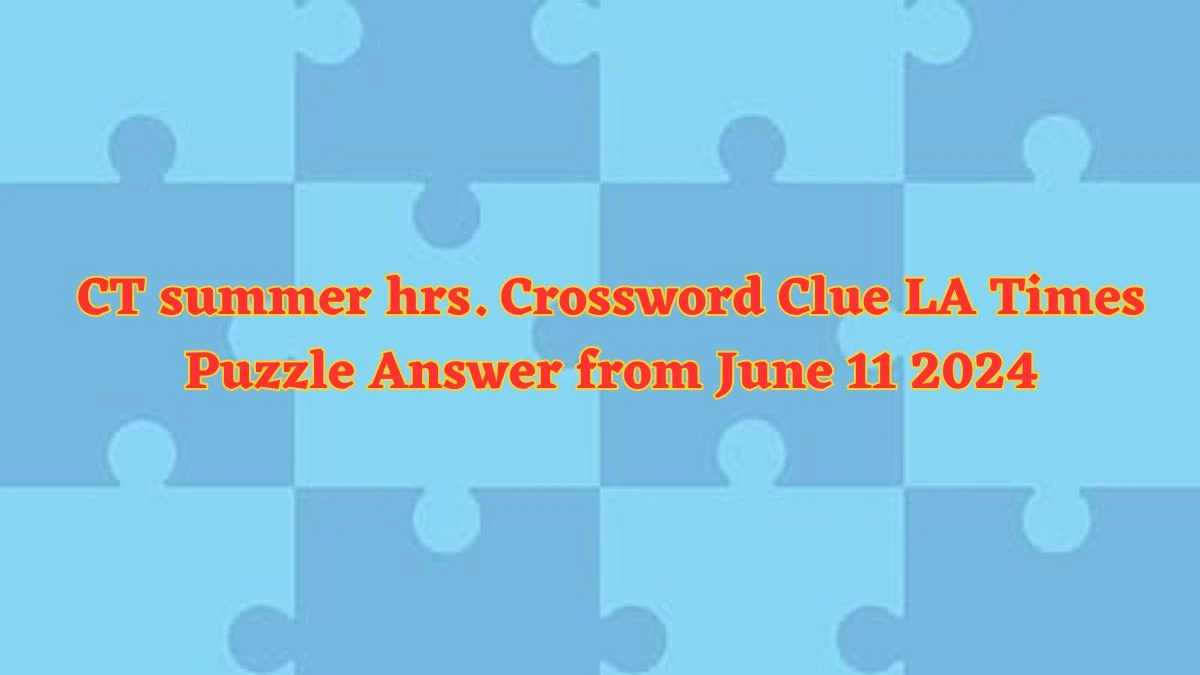 CT summer hrs. Crossword Clue LA Times Puzzle Answer from June 11 2024