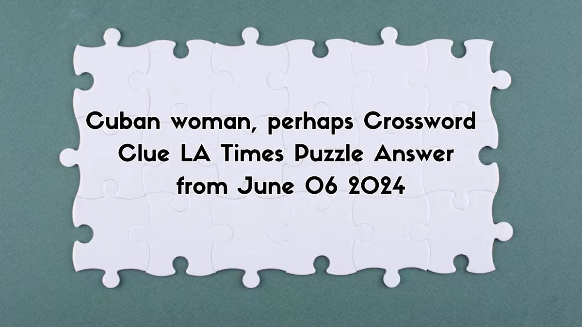 Cuban woman, perhaps Crossword Clue LA Times Puzzle Answer from June 06 2024