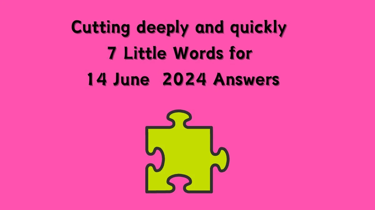 Cutting deeply and quickly 7 Little Words Crossword Clue Puzzle Answer from June 14, 2024