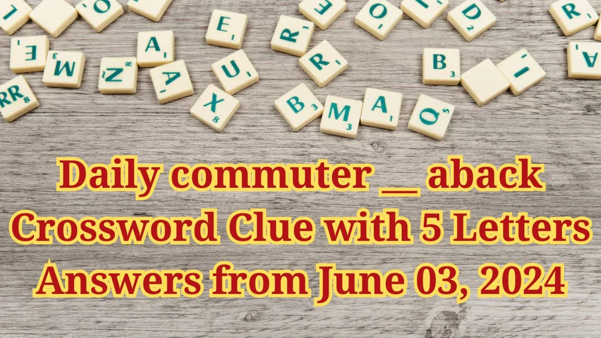 Daily commuter __ aback Crossword Clue with 5 Letters Answers from June 03, 2024