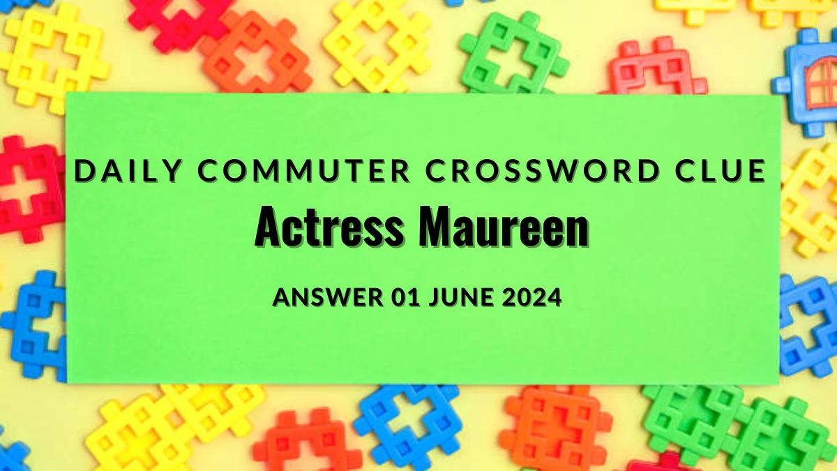 Daily Commuter Actress Maureen Crossword Clue on 01 June 2024 Answer Revealed