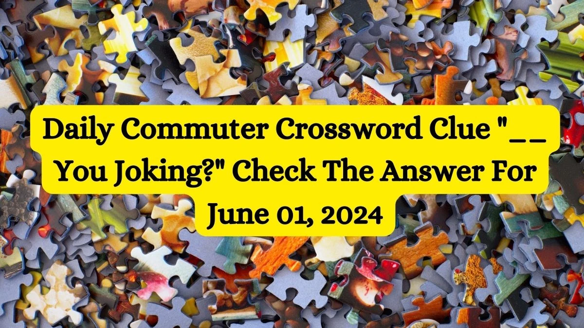 Daily Commuter Crossword Clue __ You Joking? Check The Answer For June 01, 2024