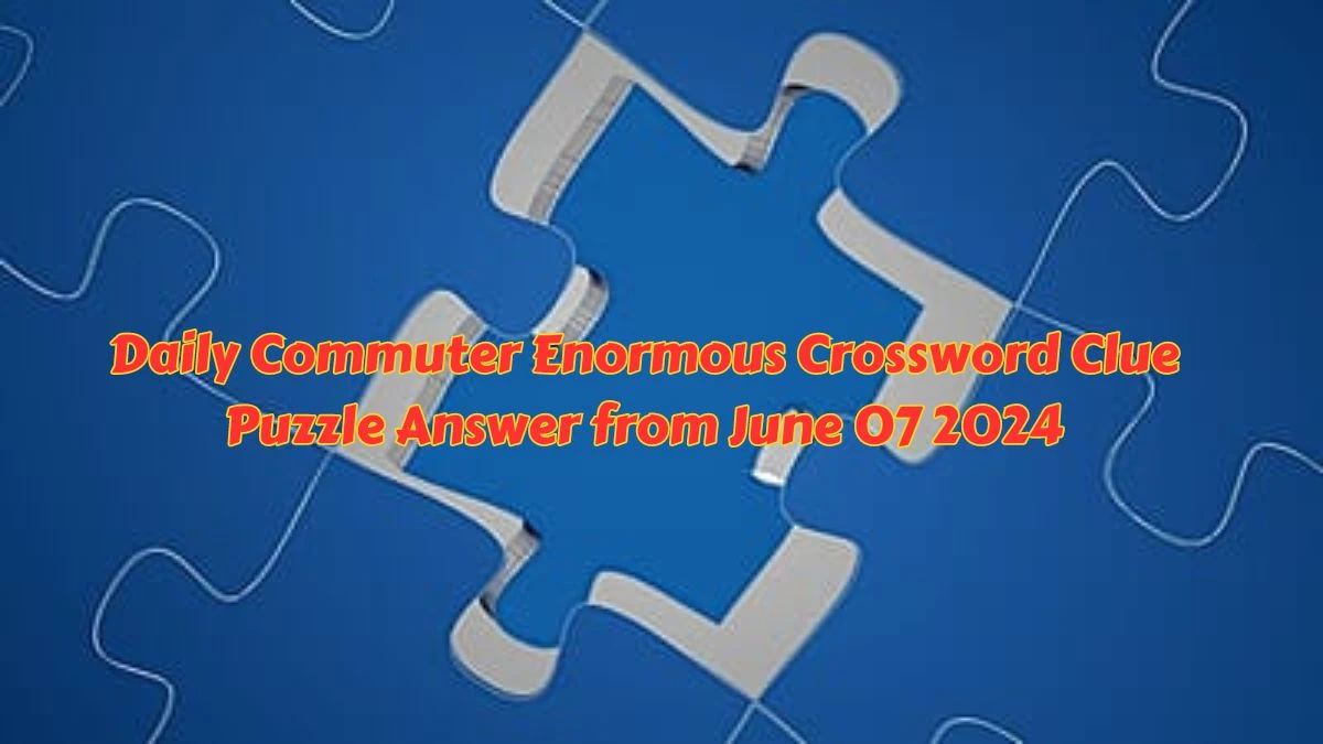 Daily Commuter Enormous Crossword Clue Puzzle Answer from June 07 2024