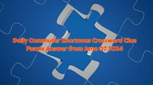 Daily Commuter Enormous Crossword Clue Puzzle Answer from June 07 2024