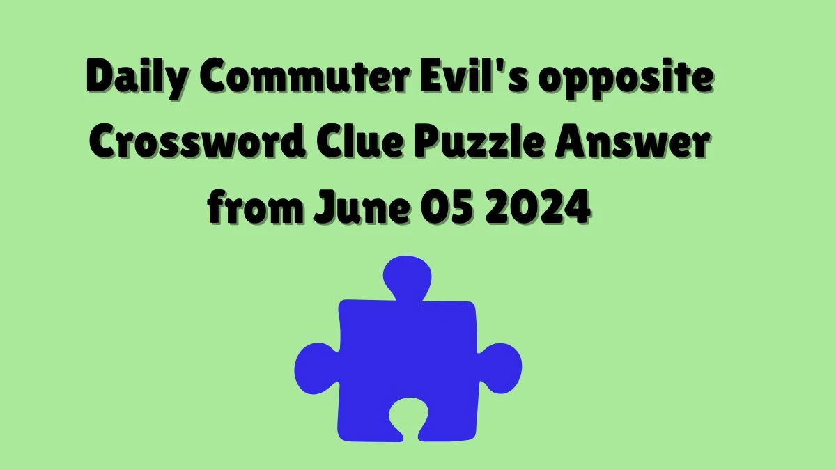 Daily Commuter Evil's opposite Crossword Clue Puzzle Answer from June 05 2024