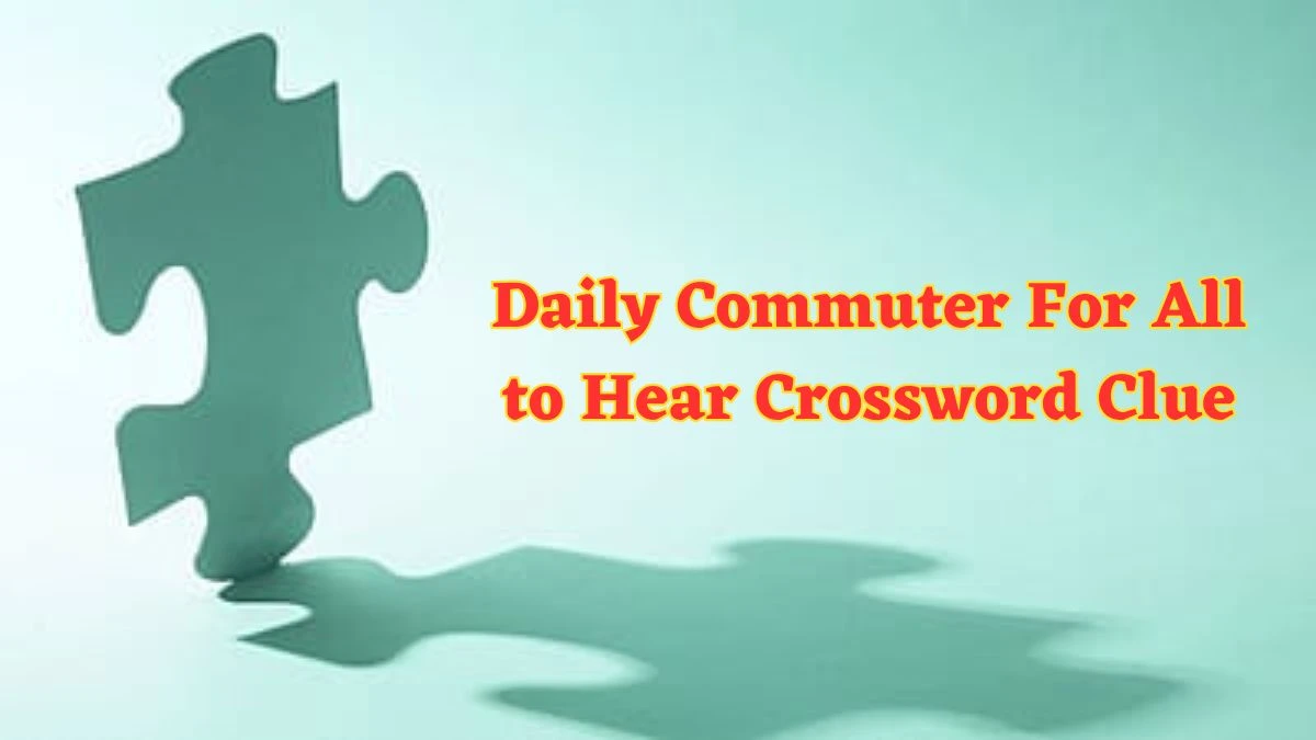 Daily Commuter For All to Hear Crossword Clue Puzzle Answer from June 07 2024