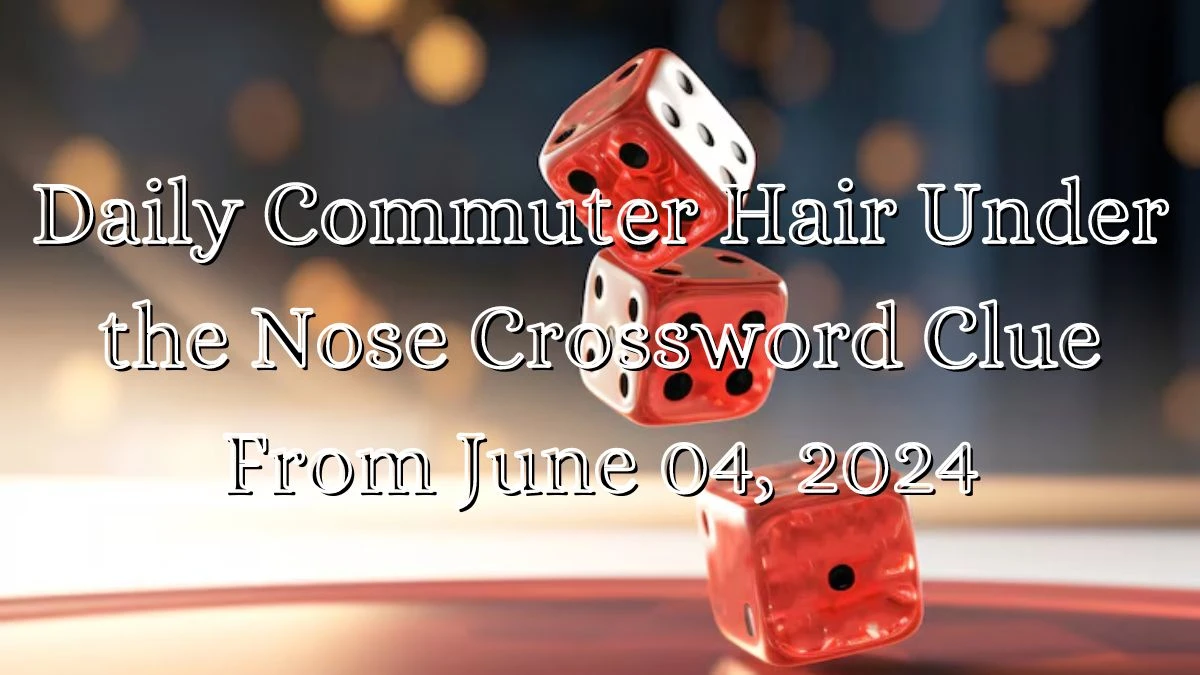 Daily Commuter Hair Under the Nose Crossword Clue From June 04, 2024
