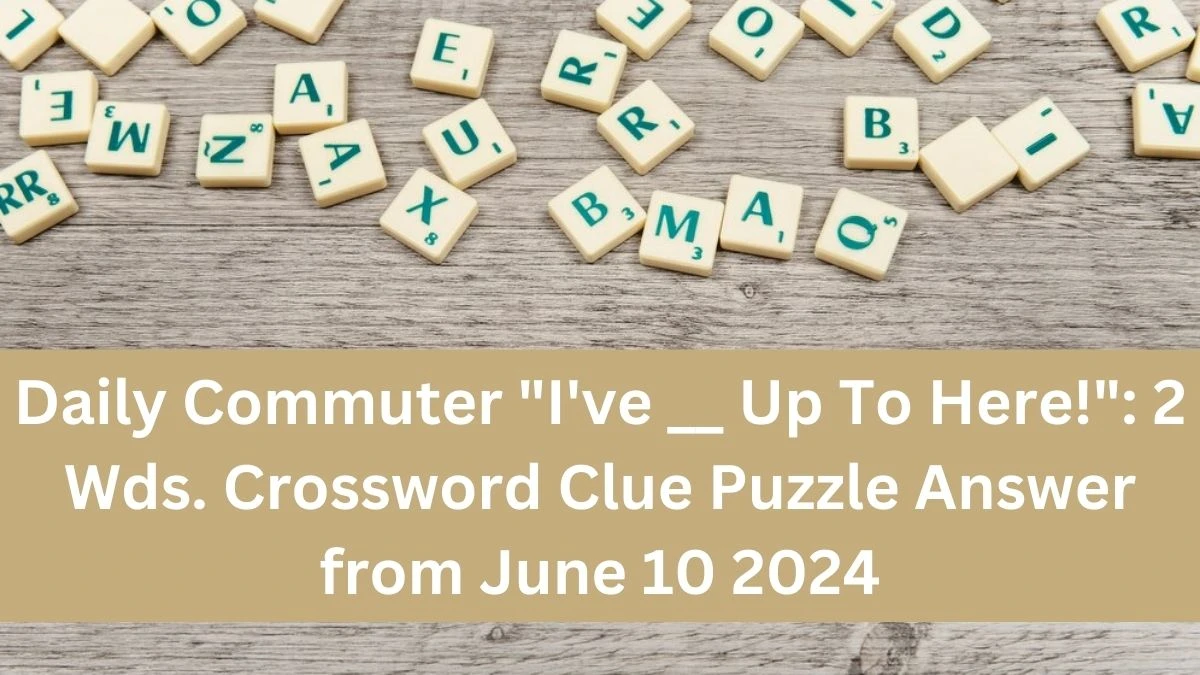 Daily Commuter I've __ Up To Here!: 2 Wds. Crossword Clue Puzzle Answer from June 10 2024