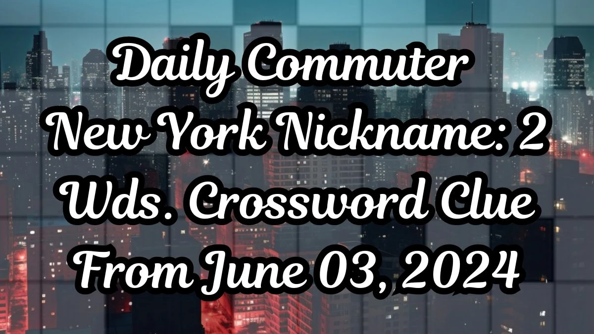 Daily Commuter New York Nickname: 2 Wds. Crossword Clue From June 03, 2024