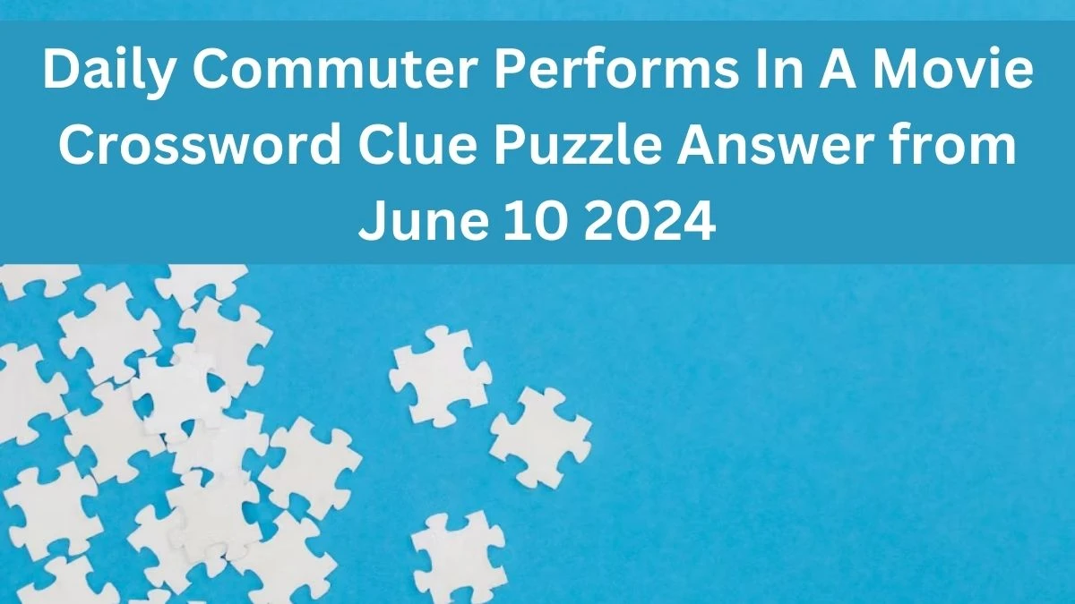 Daily Commuter Performs In A Movie Crossword Clue Puzzle Answer from June 10 2024