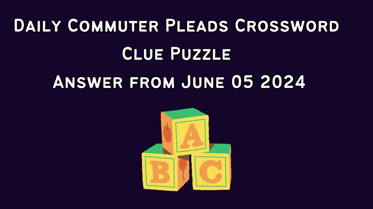 Daily Commuter Pleads Crossword Clue Puzzle Answer from June 05 2024