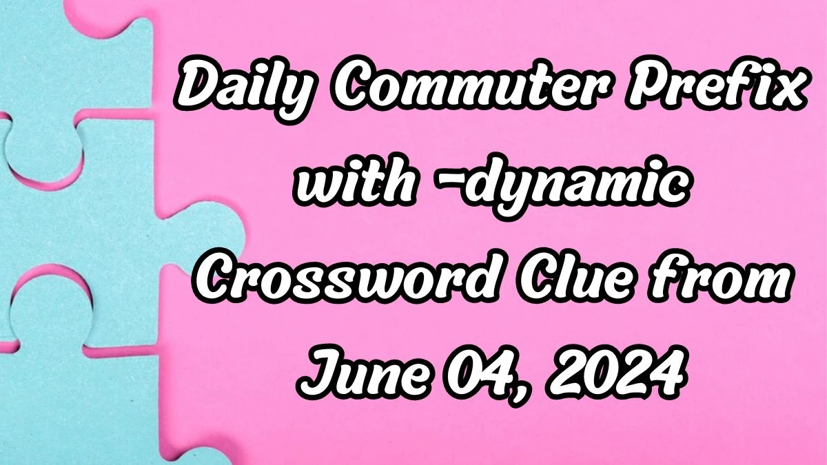 Daily Commuter Prefix with -dynamic Crossword Clue from June 04, 2024