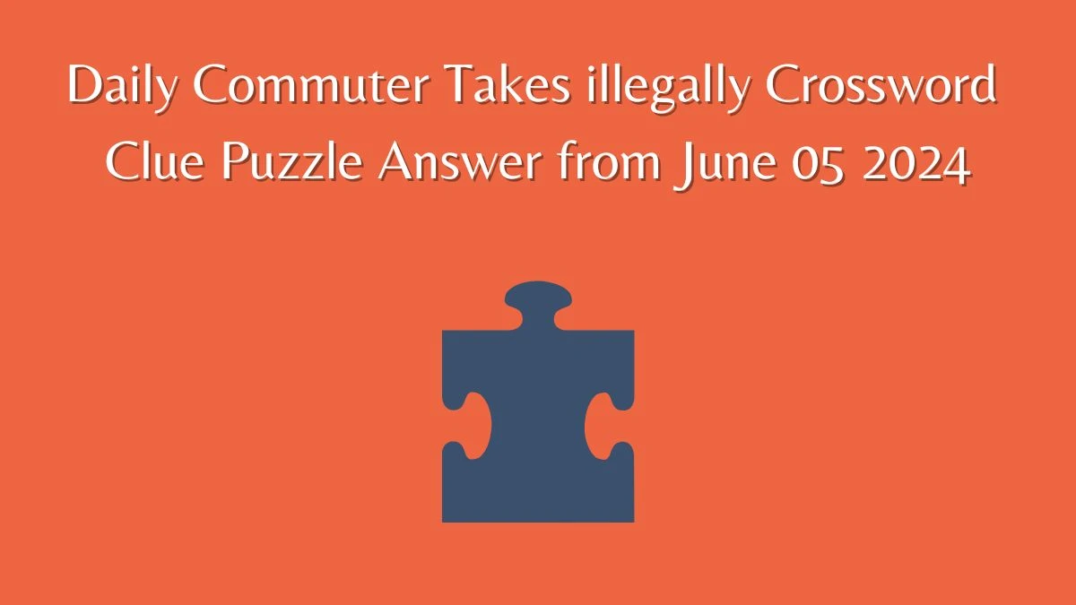 Daily Commuter Takes illegally Crossword Clue Puzzle Answer from June 05 2024