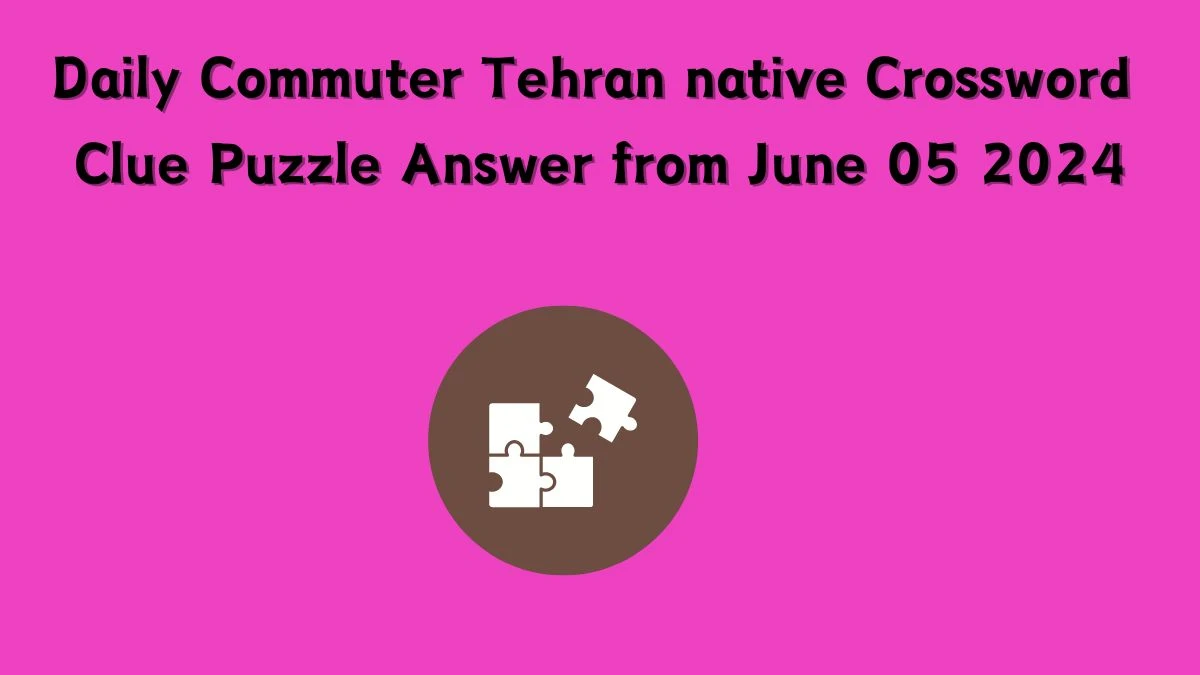 Daily Commuter Tehran native Crossword Clue Puzzle Answer from June 05 2024