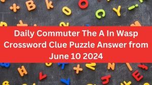 Daily Commuter The A In Wasp Crossword Clue Puzzle Answer from June 10 2024