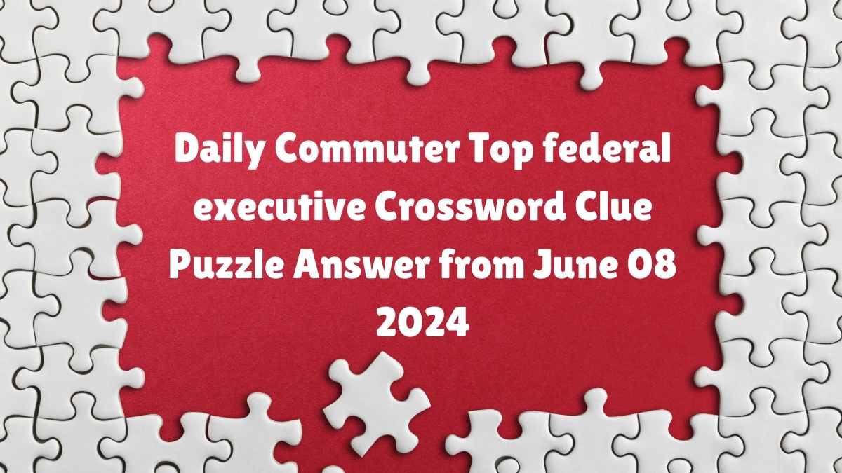 Daily Commuter Top federal executive Crossword Clue Puzzle Answer from June 08 2024