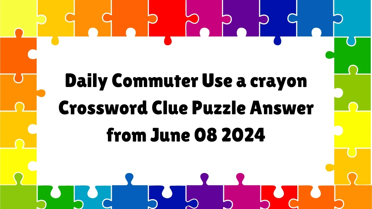 Daily Commuter Use a crayon Crossword Clue Puzzle Answer from June 08 2024