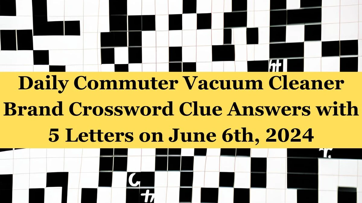 Daily Commuter Vacuum Cleaner Brand Crossword Clue Answers with 5 Letters on June 6th, 2024