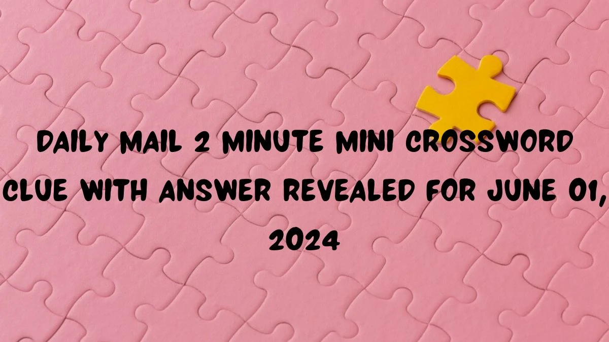 Daily Mail 2 minute Mini Crossword Clue with Answer Revealed for June 01, 2024