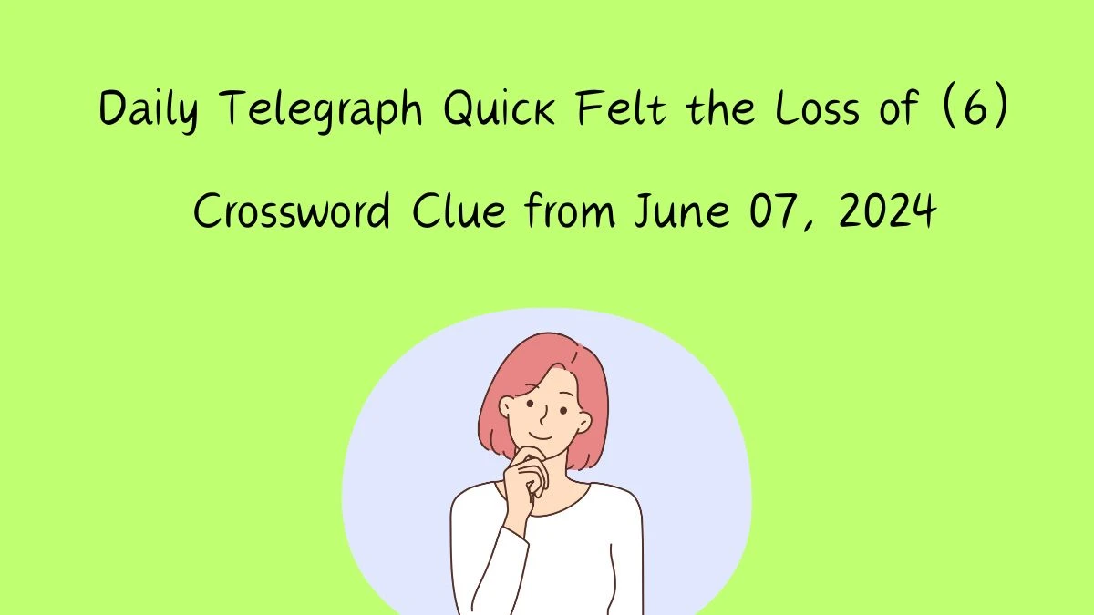 Daily Telegraph Quick Felt the Loss of (6) Crossword Clue from June 07, 2024