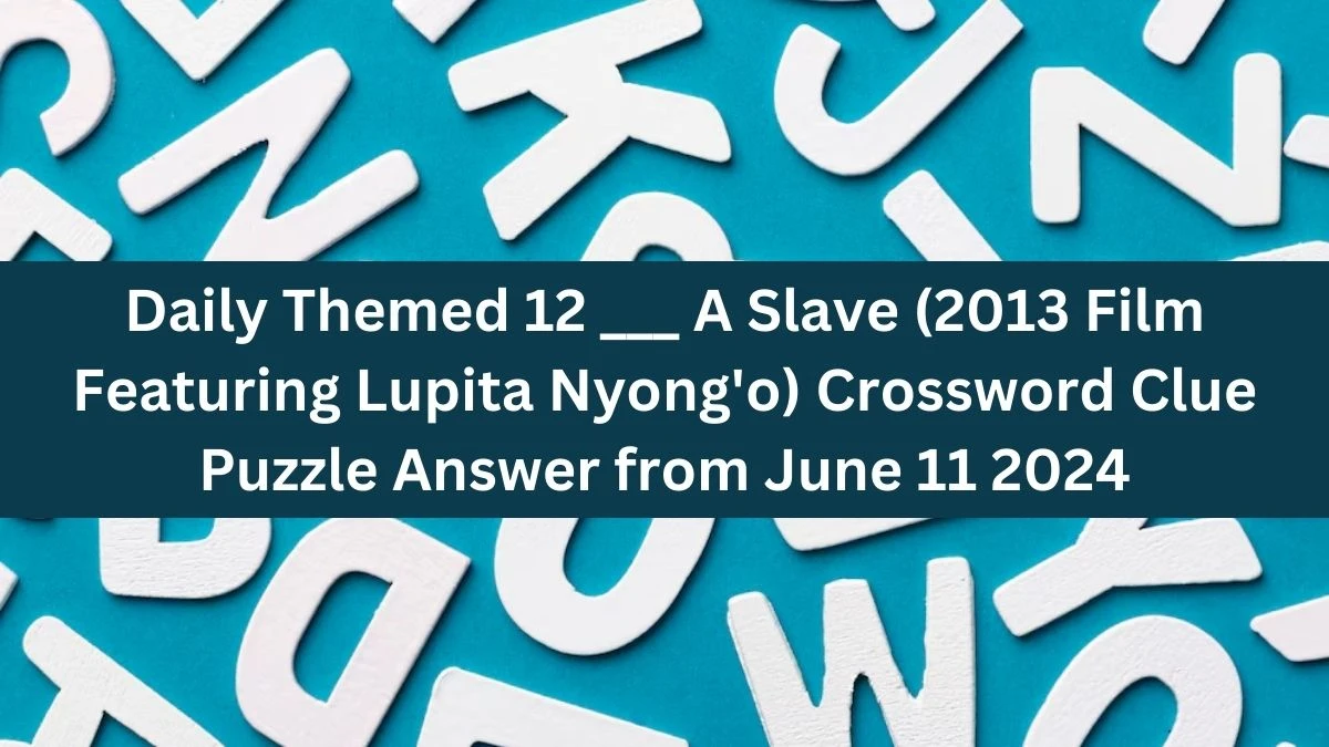 Daily Themed 12 ___ A Slave (2013 Film Featuring Lupita Nyong'o) Crossword Clue Puzzle Answer from June 11 2024