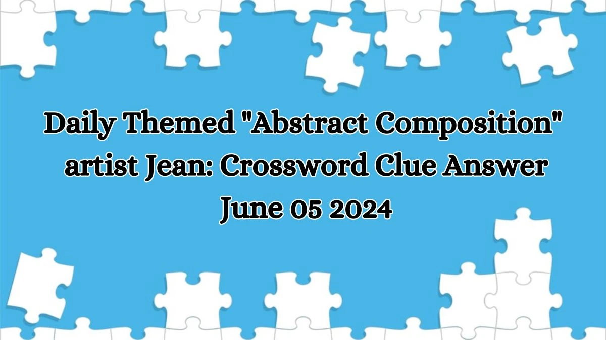 Daily Themed Abstract Composition artist Jean:​ Crossword Clue Answer June 05 2024