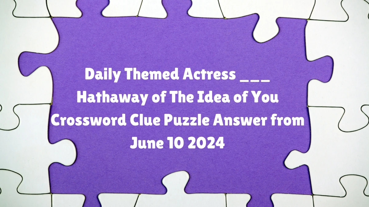 Daily Themed Actress ___ Hathaway of The Idea of You Crossword Clue Puzzle Answer from June 10 2024