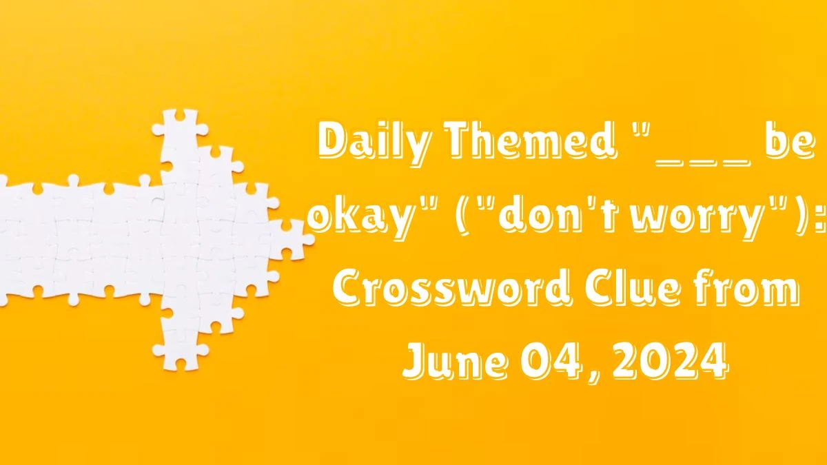 Daily Themed be okay (don #39 t worry): Crossword Clue from June 04