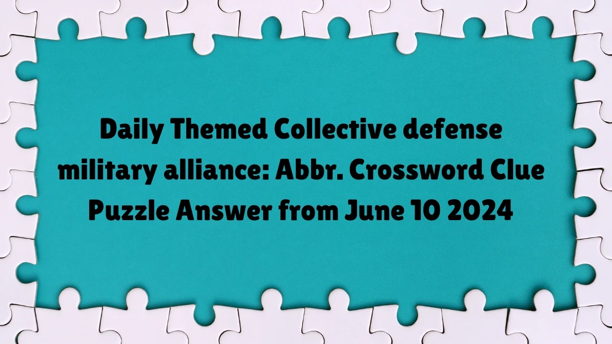 Daily Themed Collective defense military alliance: Abbr. Crossword Clue Puzzle Answer from June 10 2024