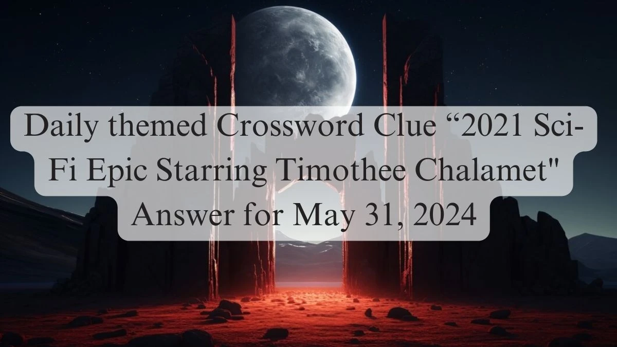 Daily themed Crossword Clue “2021 Sci-Fi Epic Starring Timothee Chalamet Answer for June 01, 2024