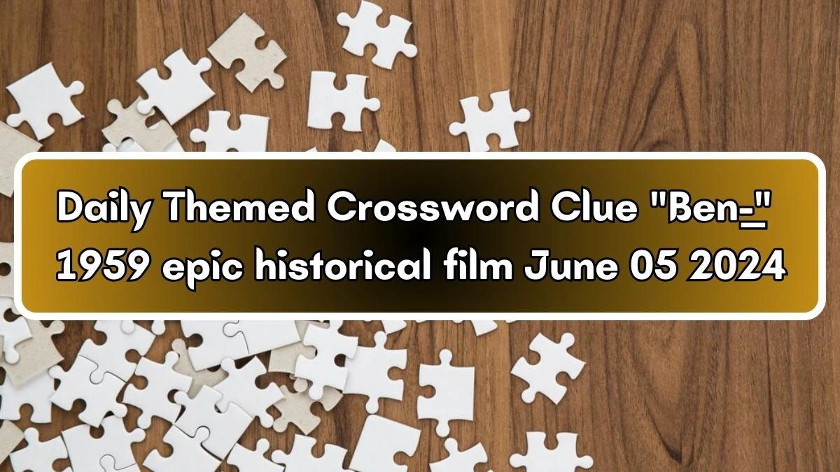 Daily Themed Crossword Clue Ben-___ 1959 epic historical film June 05 2024