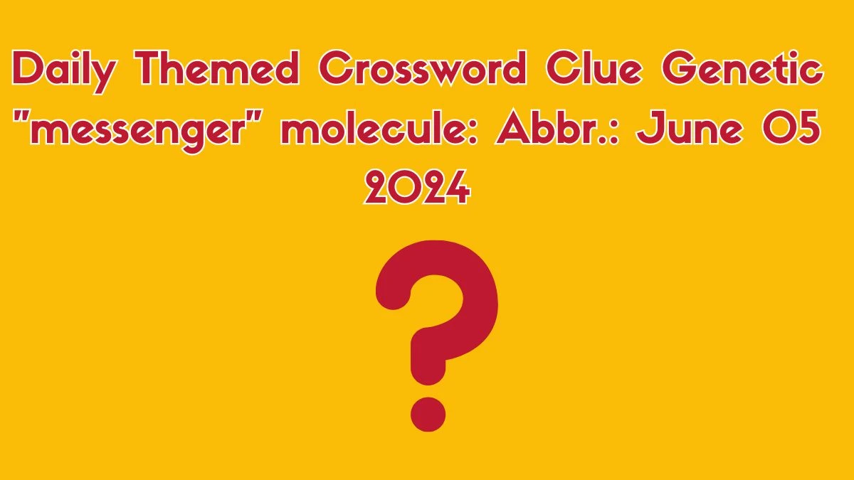 Daily Themed Crossword Clue Genetic messenger molecule: Abbr.: June 05 2024