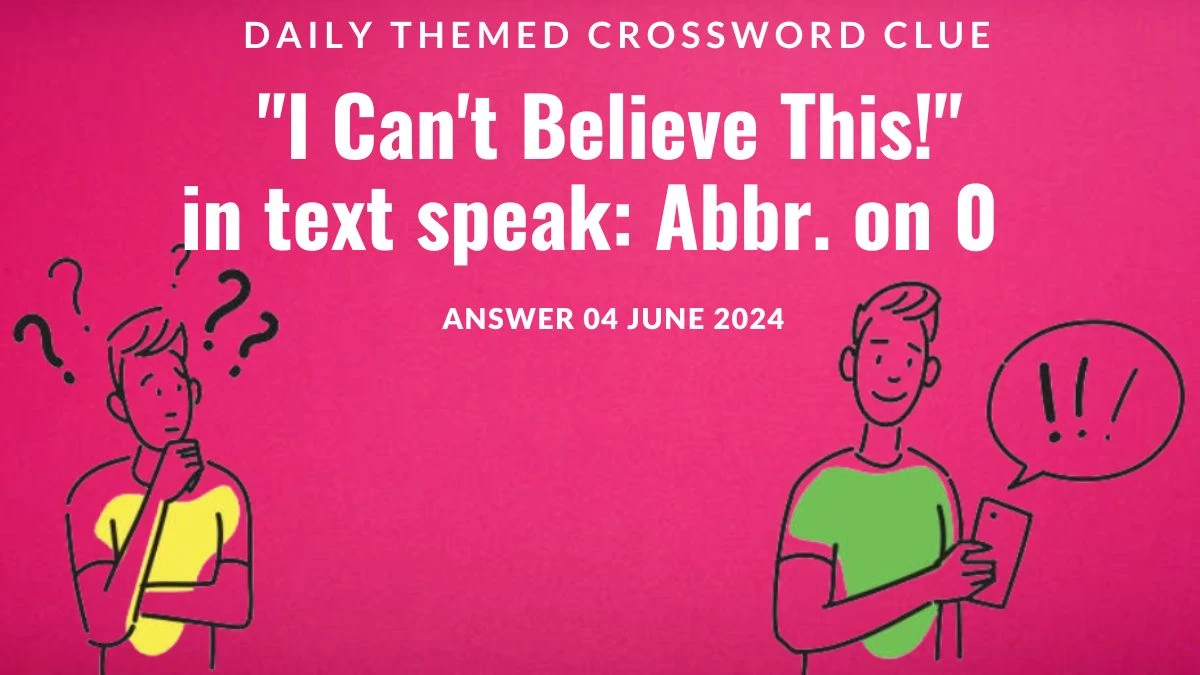 Daily Themed Crossword Clue  I Can't Believe This! in text speak: Abbr. on 0 from June 04, 2024