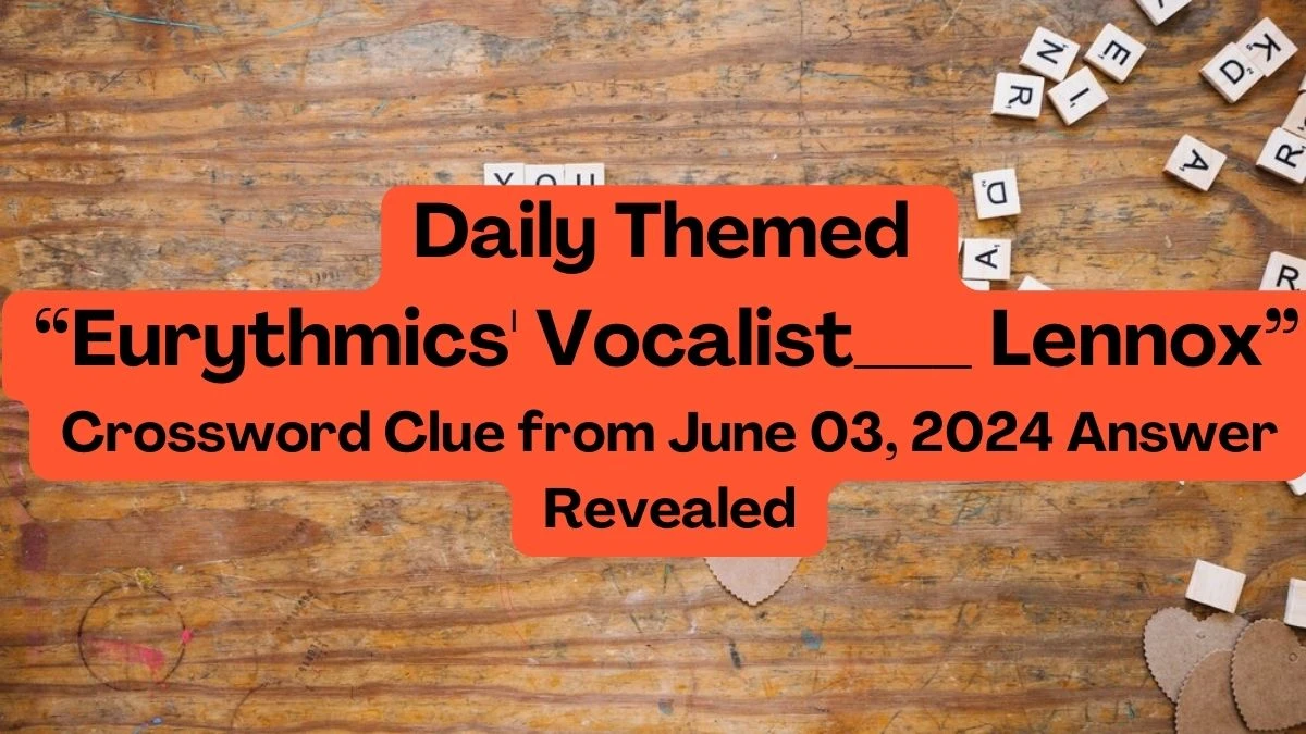 Daily Themed “Eurythmics' Vocalist___ Lennox” Crossword Clue from June 03, 2024 Answer Revealed