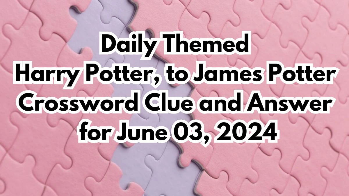 Daily Themed Harry Potter, to James Potter Crossword Clue and Answer for June 03, 2024