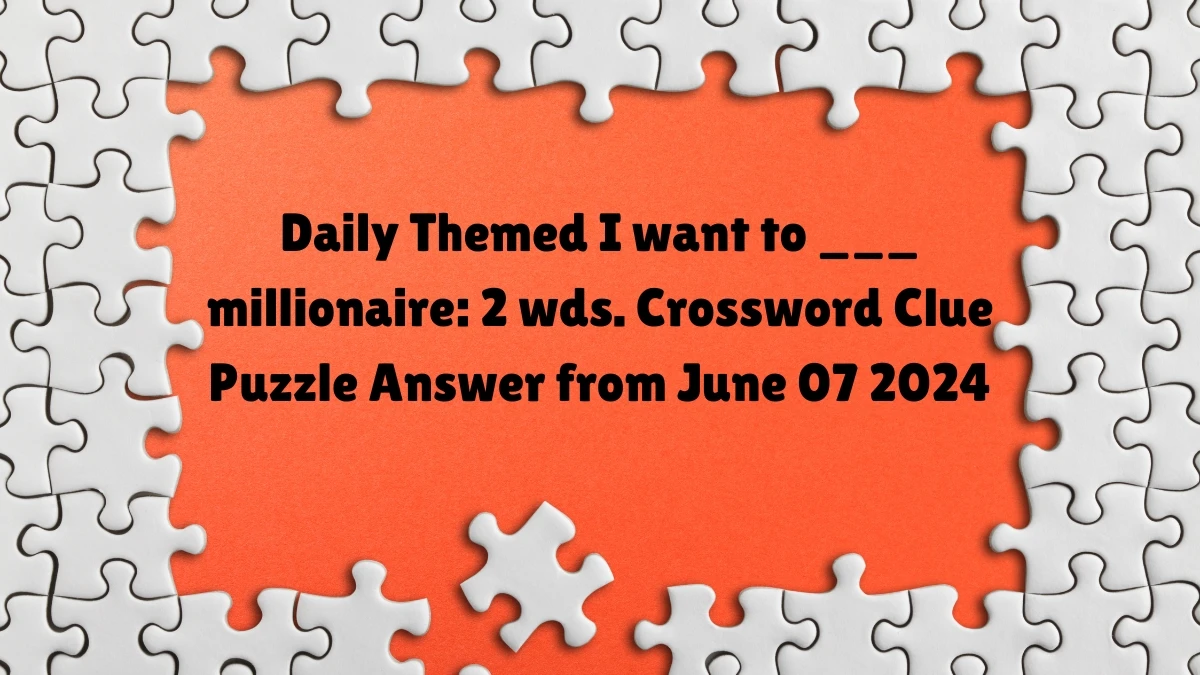 Daily Themed I want to ___ millionaire: 2 wds. Crossword Clue Puzzle Answer from June 07 2024