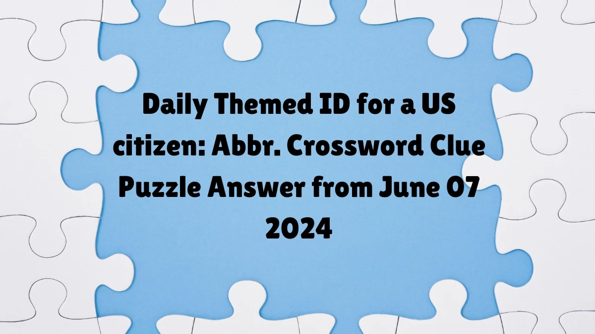 Daily Themed ID for a US citizen: Abbr. Crossword Clue Puzzle Answer from June 07 2024