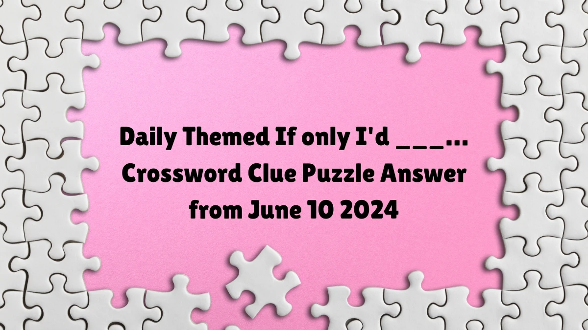 Daily Themed If only I'd ___… Crossword Clue Puzzle Answer from June 10 2024