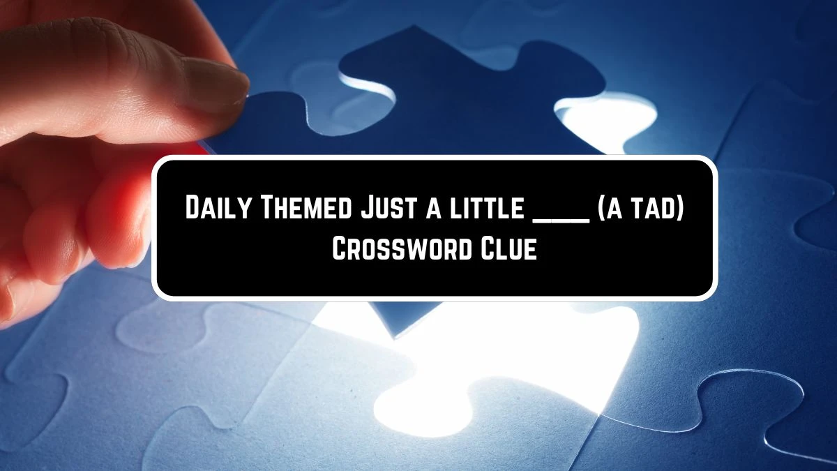 Daily Themed Just a little ___ (a tad) Crossword Clue Puzzle Answer from June 09 2024